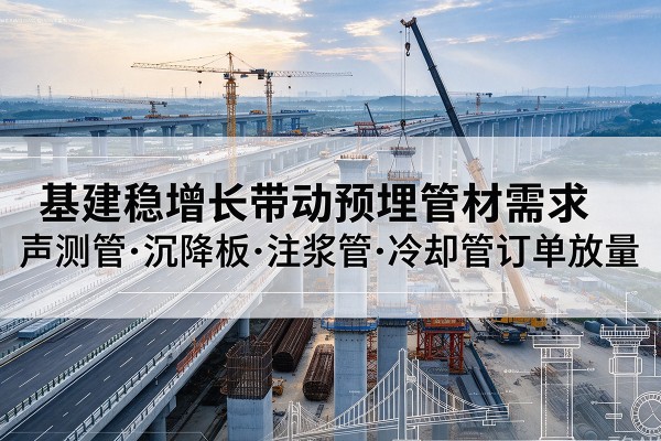 麒麟基建稳增长带动预埋监测管材需求,声测管、沉降板、注浆管订单持续放量