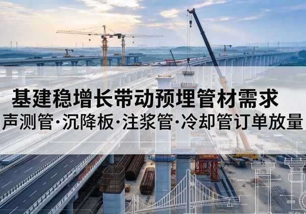 麒麟基建稳增长带动预埋监测管材需求，声测管、沉降板、注浆管订单持续放量